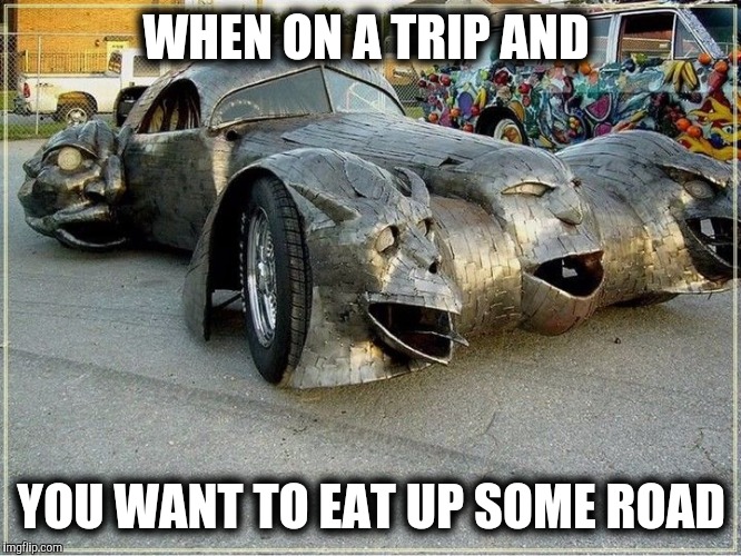 This looks like it can catch some fast foid | WHEN ON A TRIP AND; YOU WANT TO EAT UP SOME ROAD | image tagged in strange cars,cuz cars,gargoyle car | made w/ Imgflip meme maker