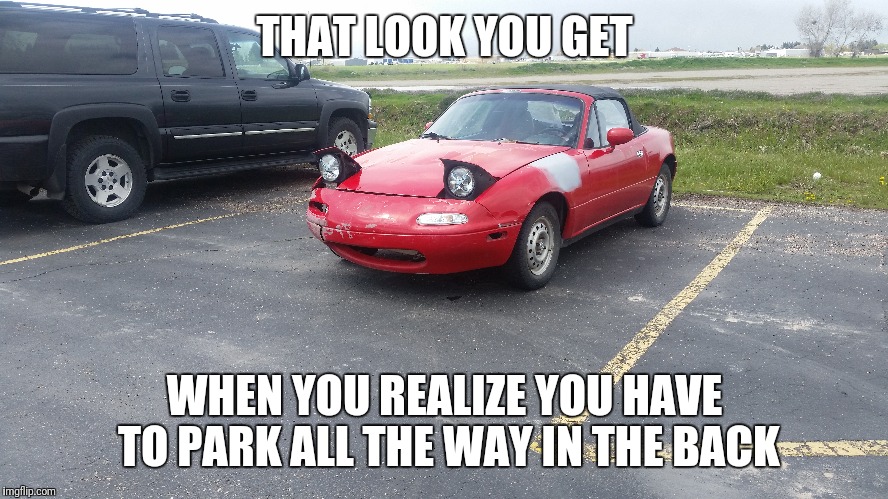 You mean I have to WALK? | THAT LOOK YOU GET; WHEN YOU REALIZE YOU HAVE TO PARK ALL THE WAY IN THE BACK | image tagged in first world problems car | made w/ Imgflip meme maker