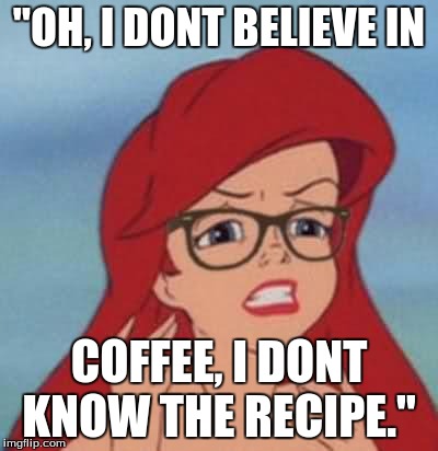 Hipster Ariel Meme | "OH, I DONT BELIEVE IN; COFFEE, I DONT KNOW THE RECIPE." | image tagged in memes,hipster ariel | made w/ Imgflip meme maker