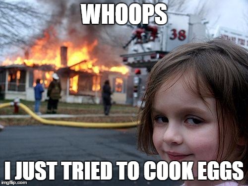 Disaster Girl Meme | WHOOPS; I JUST TRIED TO COOK EGGS | image tagged in memes,disaster girl | made w/ Imgflip meme maker