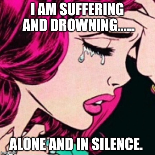 Sad face  | I AM SUFFERING AND DROWNING...... ALONE AND IN SILENCE. | image tagged in sad face | made w/ Imgflip meme maker