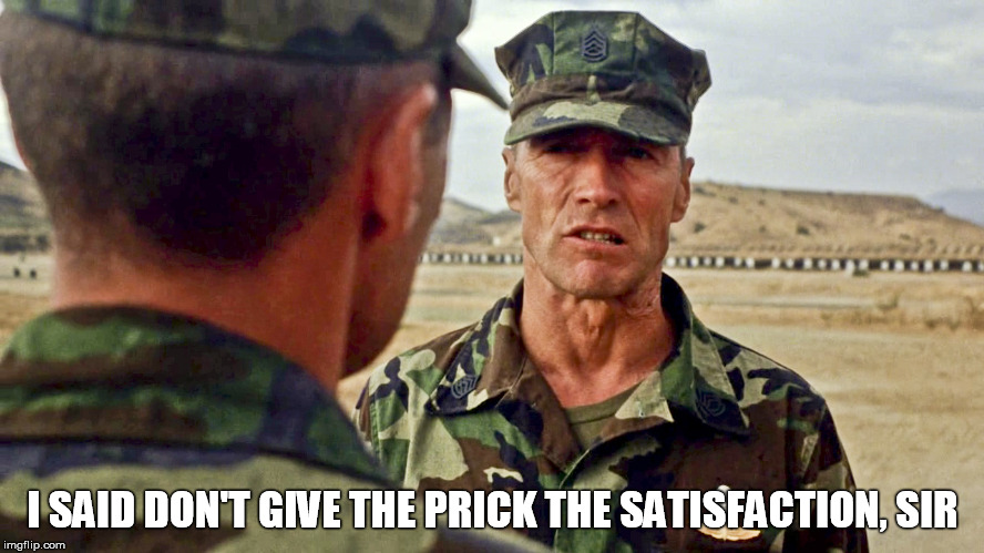 Gunny Highway - Don't Give the Prick the Satisfaction, Sir | I SAID DON'T GIVE THE PRICK THE SATISFACTION, SIR | image tagged in usmc,respect,heartbreak ridge,clint eastwood gunny highway,enlisted,officers | made w/ Imgflip meme maker