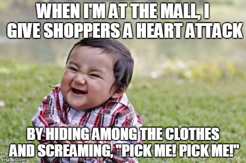 "PICK ME! PICK ME!" | WHEN I'M AT THE MALL, I GIVE SHOPPERS A HEART ATTACK; BY HIDING AMONG THE CLOTHES AND SCREAMING, "PICK ME! PICK ME!" | image tagged in memes,evil toddler | made w/ Imgflip meme maker