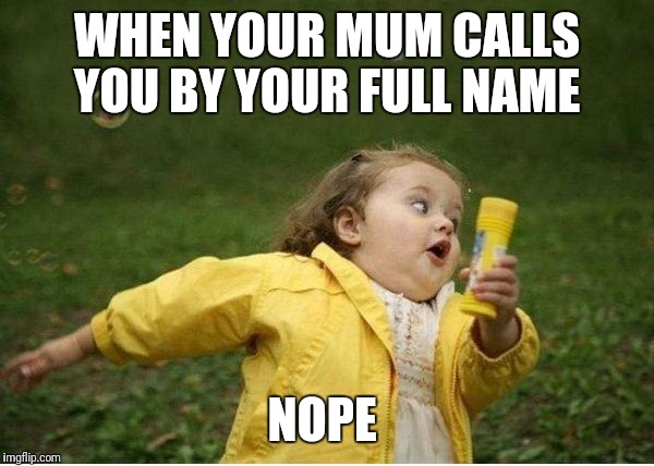 Chubby Bubbles Girl Meme | WHEN YOUR MUM CALLS YOU BY YOUR FULL NAME; NOPE | image tagged in memes,chubby bubbles girl | made w/ Imgflip meme maker