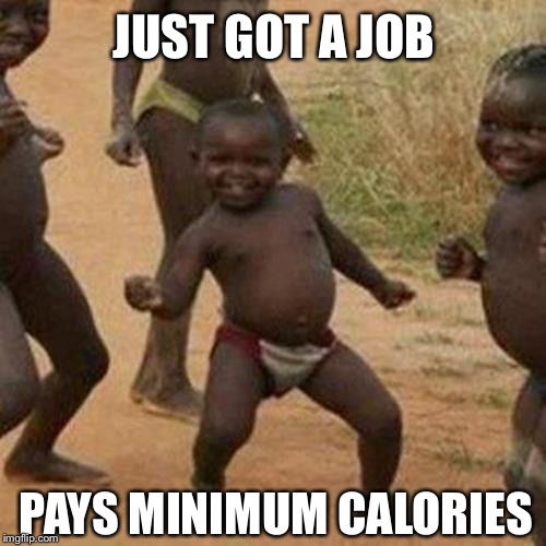  If you laugh you go to hell. Don't even smile. Smiles=Hell | JUST GOT A JOB; PAYS MINIMUM CALORIES | image tagged in memes,third world success kid | made w/ Imgflip meme maker