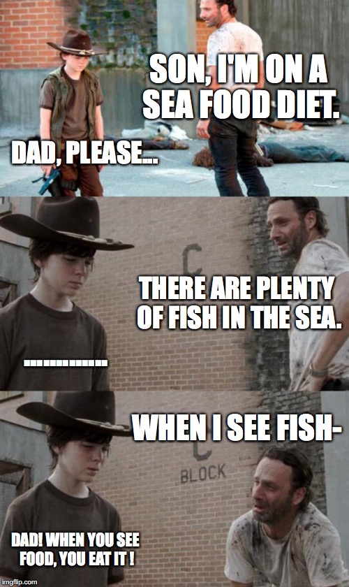 Rick and Carl 3 Meme | SON, I'M ON A SEA FOOD DIET. DAD, PLEASE... THERE ARE PLENTY OF FISH IN THE SEA. ............. WHEN I SEE FISH-; DAD! WHEN YOU SEE FOOD, YOU EAT IT ! | image tagged in memes,rick and carl 3 | made w/ Imgflip meme maker