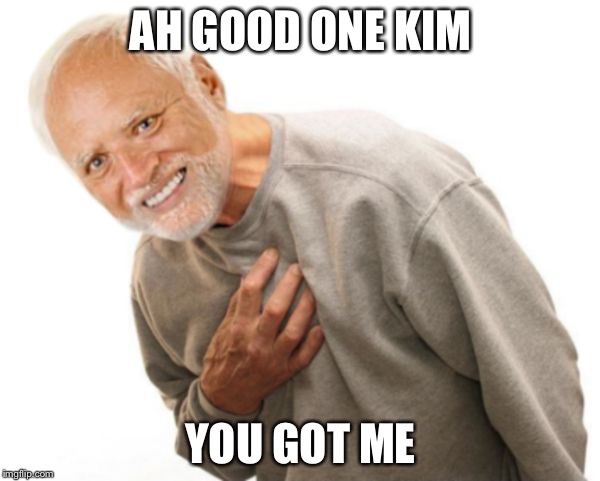 Hide the pain H | AH GOOD ONE KIM YOU GOT ME | image tagged in hide the pain h | made w/ Imgflip meme maker