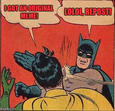 Batman Slapping Robin | I GOT AN ORIGINAL MEME! LOLOL, REPOST! | image tagged in memes,batman slapping robin | made w/ Imgflip meme maker