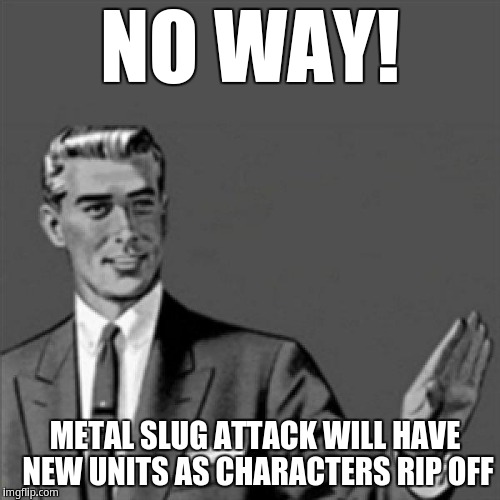 Metal Slug Attack will have new units | NO WAY! METAL SLUG ATTACK WILL HAVE NEW UNITS AS CHARACTERS RIP OFF | image tagged in correction guy | made w/ Imgflip meme maker
