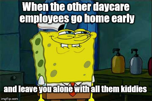 I've been looking forward to this for a long time. | When the other daycare employees go home early; and leave you alone with all them kiddies | image tagged in memes,dont you squidward | made w/ Imgflip meme maker