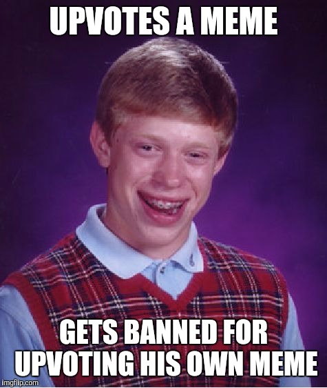 Bad Luck Brian | UPVOTES A MEME; GETS BANNED FOR UPVOTING HIS OWN MEME | image tagged in memes,bad luck brian | made w/ Imgflip meme maker