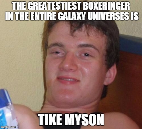 10 Guy | THE GREATESTIEST BOXERINGER IN THE ENTIRE GALAXY UNIVERSES IS; TIKE MYSON | image tagged in memes,10 guy | made w/ Imgflip meme maker