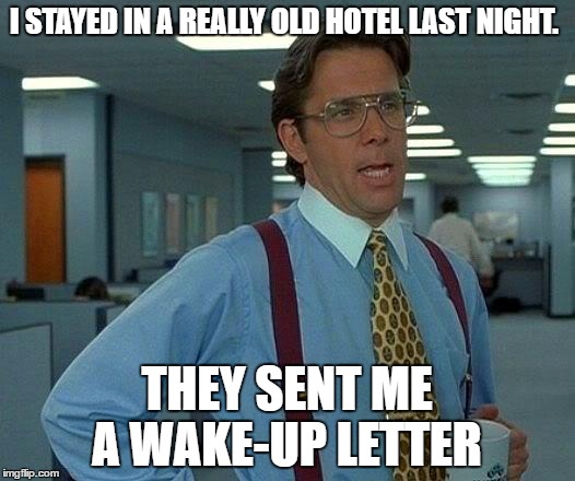 That Would Be Great | I STAYED IN A REALLY OLD HOTEL LAST NIGHT. THEY SENT ME A WAKE-UP LETTER | image tagged in memes,that would be great | made w/ Imgflip meme maker
