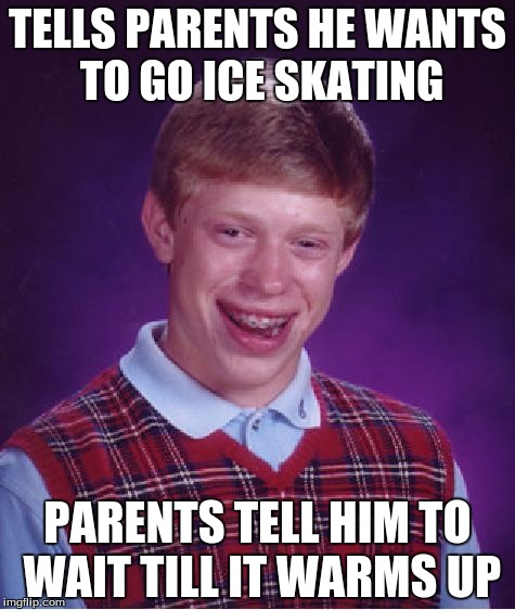 Bad Luck Brian | TELLS PARENTS HE WANTS TO GO ICE SKATING; PARENTS TELL HIM TO WAIT TILL IT WARMS UP | image tagged in memes,bad luck brian | made w/ Imgflip meme maker