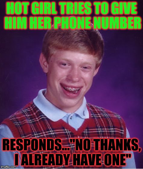 Bad Luck Brian Meme | HOT GIRL TRIES TO GIVE HIM HER PHONE NUMBER; RESPONDS..."NO THANKS, I ALREADY HAVE ONE" | image tagged in memes,bad luck brian | made w/ Imgflip meme maker