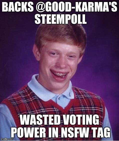 Bad Luck Brian Meme | BACKS @GOOD-KARMA'S STEEMPOLL; WASTED VOTING POWER IN NSFW TAG | image tagged in memes,bad luck brian | made w/ Imgflip meme maker
