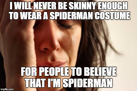 That's right. I wear it anyway | I WILL NEVER BE SKINNY ENOUGH TO WEAR A SPIDERMAN COSTUME; FOR PEOPLE TO BELIEVE THAT I'M SPIDERMAN | image tagged in memes,first world problems | made w/ Imgflip meme maker