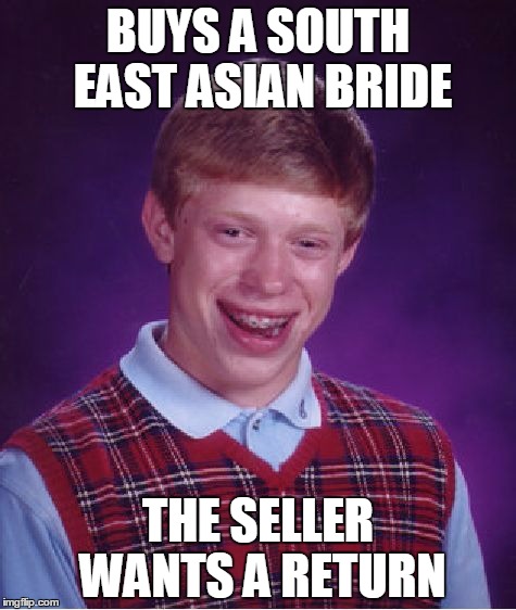 Bad Luck Brian Meme | BUYS A SOUTH EAST ASIAN BRIDE; THE SELLER WANTS A RETURN | image tagged in memes,bad luck brian | made w/ Imgflip meme maker