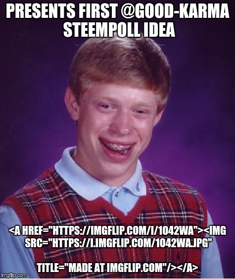 Bad Luck Brian Meme | PRESENTS FIRST @GOOD-KARMA STEEMPOLL IDEA; <A HREF="HTTPS://IMGFLIP.COM/I/1O42WA"><IMG SRC="HTTPS://I.IMGFLIP.COM/1O42WA.JPG" TITLE="MADE AT IMGFLIP.COM"/></A> | image tagged in memes,bad luck brian | made w/ Imgflip meme maker