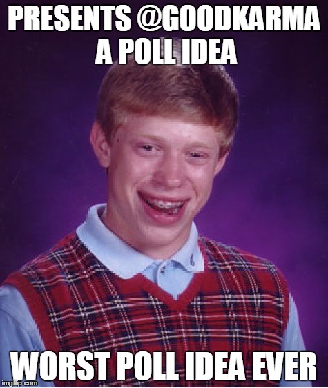 Bad Luck Brian Meme | PRESENTS @GOODKARMA A POLL IDEA; WORST POLL IDEA EVER | image tagged in memes,bad luck brian | made w/ Imgflip meme maker