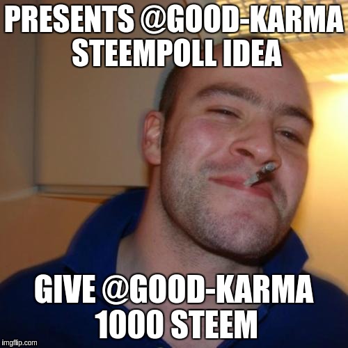 Good Guy Greg Meme | PRESENTS @GOOD-KARMA STEEMPOLL IDEA; GIVE @GOOD-KARMA 1000 STEEM | image tagged in memes,good guy greg | made w/ Imgflip meme maker