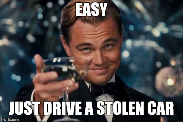 Leonardo Dicaprio Cheers Meme | EASY JUST DRIVE A STOLEN CAR | image tagged in memes,leonardo dicaprio cheers | made w/ Imgflip meme maker