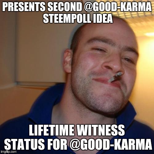 Good Guy Greg Meme | PRESENTS SECOND @GOOD-KARMA STEEMPOLL IDEA; LIFETIME WITNESS STATUS FOR @GOOD-KARMA | image tagged in memes,good guy greg | made w/ Imgflip meme maker