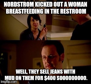 Jake from state farm | NORDSTROM KICKED OUT A WOMAN BREASTFEEDING IN THE RESTROOM; WELL, THEY SELL JEANS WITH MUD ON THEM FOR $400 SOOOOOOOOO. | image tagged in jake from state farm | made w/ Imgflip meme maker