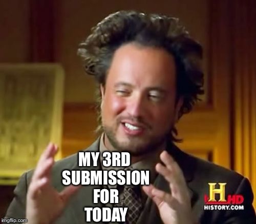 Ancient Aliens Meme | MY 3RD SUBMISSION FOR TODAY | image tagged in memes,ancient aliens | made w/ Imgflip meme maker
