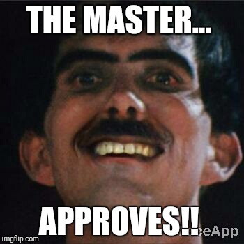 THE MASTER... APPROVES!! | image tagged in happy master manos | made w/ Imgflip meme maker