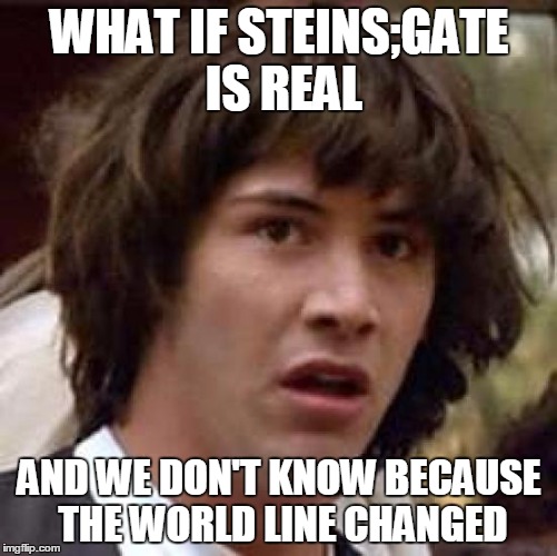 Conspiracy Keanu | WHAT IF STEINS;GATE IS REAL; AND WE DON'T KNOW BECAUSE THE WORLD LINE CHANGED | image tagged in memes,conspiracy keanu | made w/ Imgflip meme maker