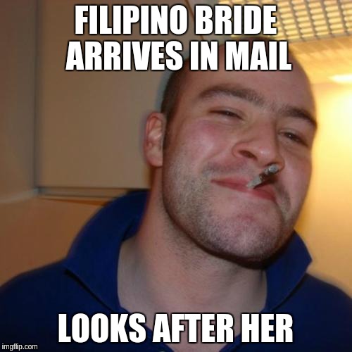 Good Guy Greg Meme | FILIPINO BRIDE ARRIVES IN MAIL; LOOKS AFTER HER | image tagged in memes,good guy greg | made w/ Imgflip meme maker