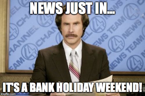 Ron Burgundy Meme | NEWS JUST IN... IT'S A BANK HOLIDAY WEEKEND! | image tagged in memes,ron burgundy | made w/ Imgflip meme maker