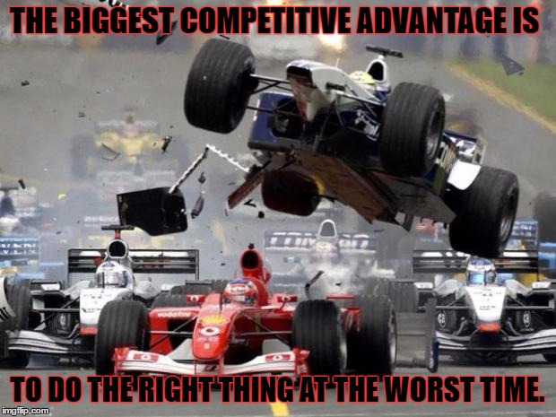 Accelerate and Uplift | THE BIGGEST COMPETITIVE ADVANTAGE IS; TO DO THE RIGHT THING AT THE WORST TIME. | image tagged in f1 crash | made w/ Imgflip meme maker
