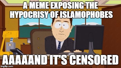 Aaaaand Its Gone Meme | A MEME EXPOSING THE HYPOCRISY OF ISLAMOPHOBES; AAAAAND IT'S CENSORED | image tagged in memes,aaaaand its gone | made w/ Imgflip meme maker