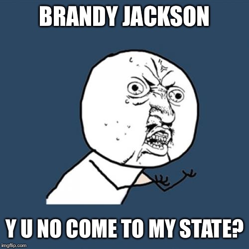 Y U No Meme | BRANDY JACKSON Y U NO COME TO MY STATE? | image tagged in memes,y u no | made w/ Imgflip meme maker