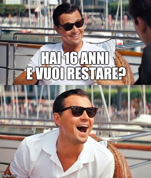 Leonardo Dicaprio Wolf Of Wall Street Meme | HAI 16 ANNI E VUOI RESTARE? | image tagged in memes,leonardo dicaprio wolf of wall street | made w/ Imgflip meme maker