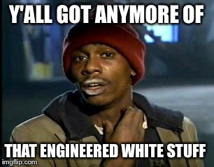 Y'all Got Any More Of That Meme | Y'ALL GOT ANYMORE OF THAT ENGINEERED WHITE STUFF | image tagged in memes,yall got any more of | made w/ Imgflip meme maker