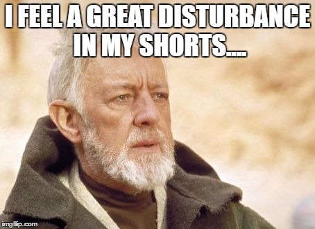 Obi Wan Kenobi | I FEEL A GREAT DISTURBANCE IN MY SHORTS.... | image tagged in memes,obi wan kenobi | made w/ Imgflip meme maker