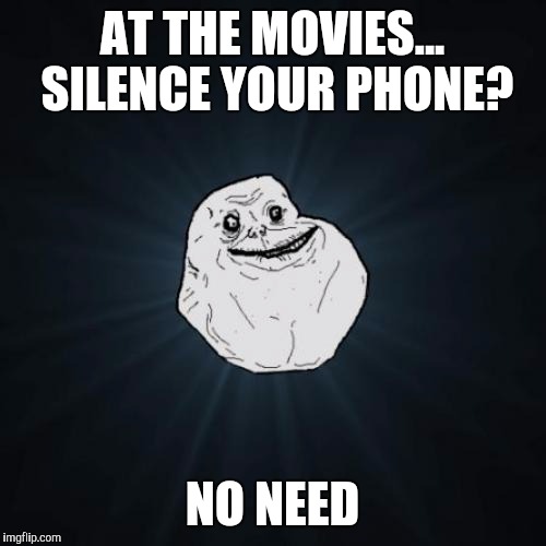 Forever Alone Meme | AT THE MOVIES... SILENCE YOUR PHONE? NO NEED | image tagged in memes,forever alone | made w/ Imgflip meme maker