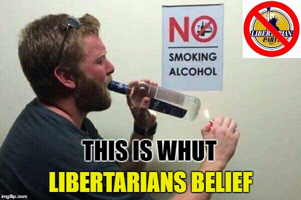 This Is What Libertarians Believe | THIS IS WHUT; LIBERTARIANS BELIEF | image tagged in libertarian party,libertarians,smoking,alcohol,memes,funny | made w/ Imgflip meme maker