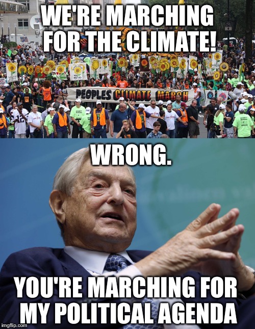 Climate March! | WE'RE MARCHING FOR THE CLIMATE! WRONG. YOU'RE MARCHING FOR MY POLITICAL AGENDA | image tagged in george soros,climate change | made w/ Imgflip meme maker