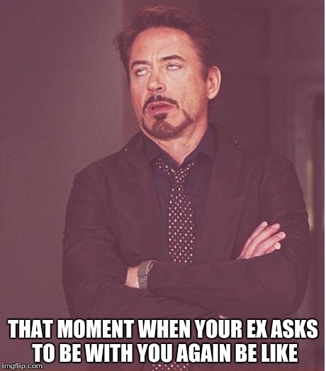 Face You Make Robert Downey Jr Meme | THAT MOMENT WHEN YOUR EX ASKS TO BE WITH YOU AGAIN BE LIKE | image tagged in memes,face you make robert downey jr | made w/ Imgflip meme maker