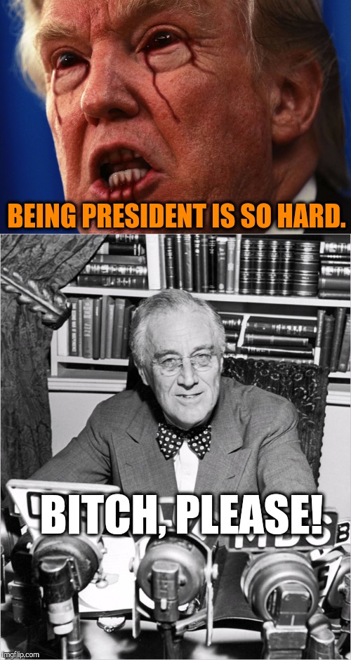 BEING PRESIDENT IS SO HARD. B**CH, PLEASE! | made w/ Imgflip meme maker