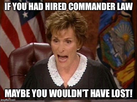 Judge Judy | IF YOU HAD HIRED COMMANDER LAW; MAYBE YOU WOULDN'T HAVE LOST! | image tagged in judge judy | made w/ Imgflip meme maker