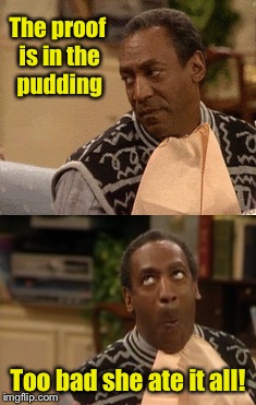 Bill Cosby won't see this cause he's blind | The proof is in the pudding; Too bad she ate it all! | image tagged in memes,bill cosby | made w/ Imgflip meme maker