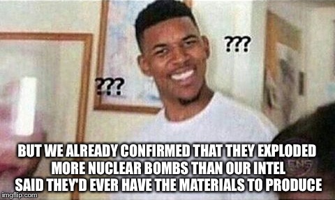 BUT WE ALREADY CONFIRMED THAT THEY EXPLODED MORE NUCLEAR BOMBS THAN OUR INTEL SAID THEY'D EVER HAVE THE MATERIALS TO PRODUCE | made w/ Imgflip meme maker