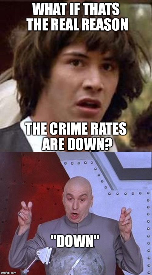 WHAT IF THATS THE REAL REASON THE CRIME RATES ARE DOWN? "DOWN" | made w/ Imgflip meme maker