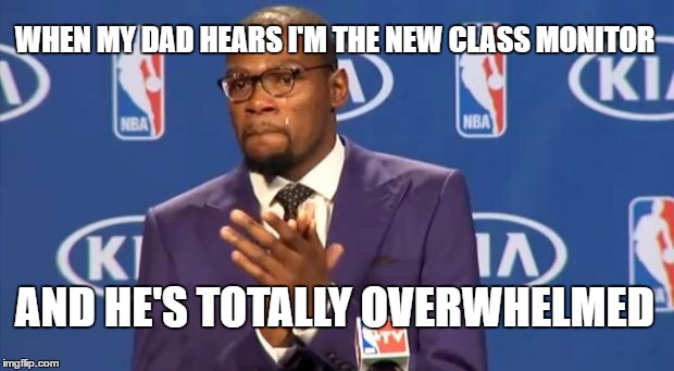 You The Real MVP | WHEN MY DAD HEARS I'M THE NEW CLASS MONITOR; AND HE'S TOTALLY OVERWHELMED | image tagged in memes,you the real mvp | made w/ Imgflip meme maker