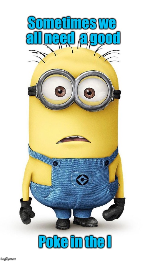 surprised minion | Sometimes we all need  a good; Poke in the I | image tagged in surprised minion | made w/ Imgflip meme maker